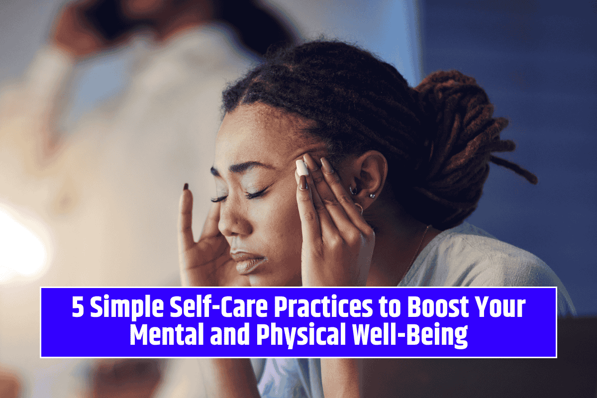 5 Simple Self-Care Practices to Boost Your Mental and Physical Well-Being