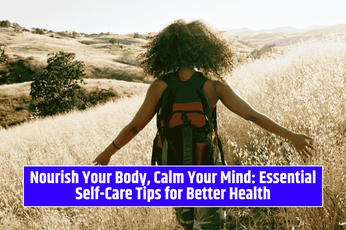 Nourish Your Body, Calm Your Mind: Essential Self-Care Tips for Better Health