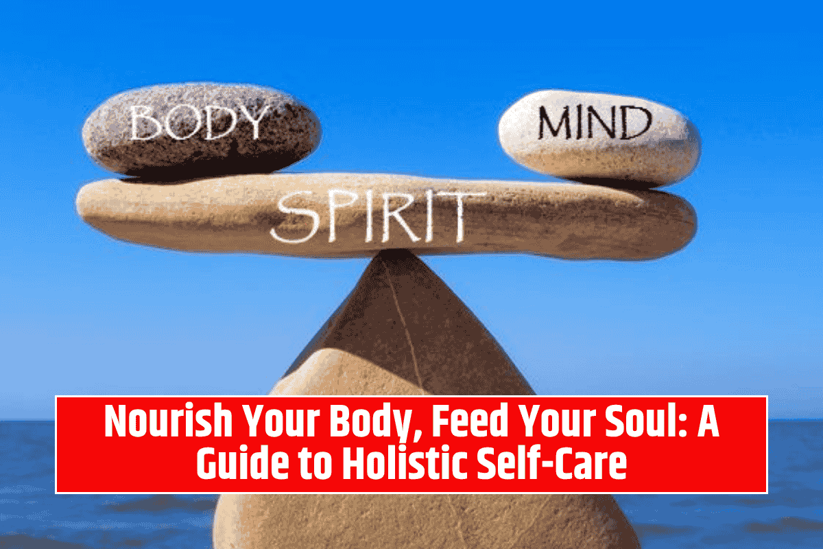 Nourish Your Body, Feed Your Soul: A Guide to Holistic Self-Care
