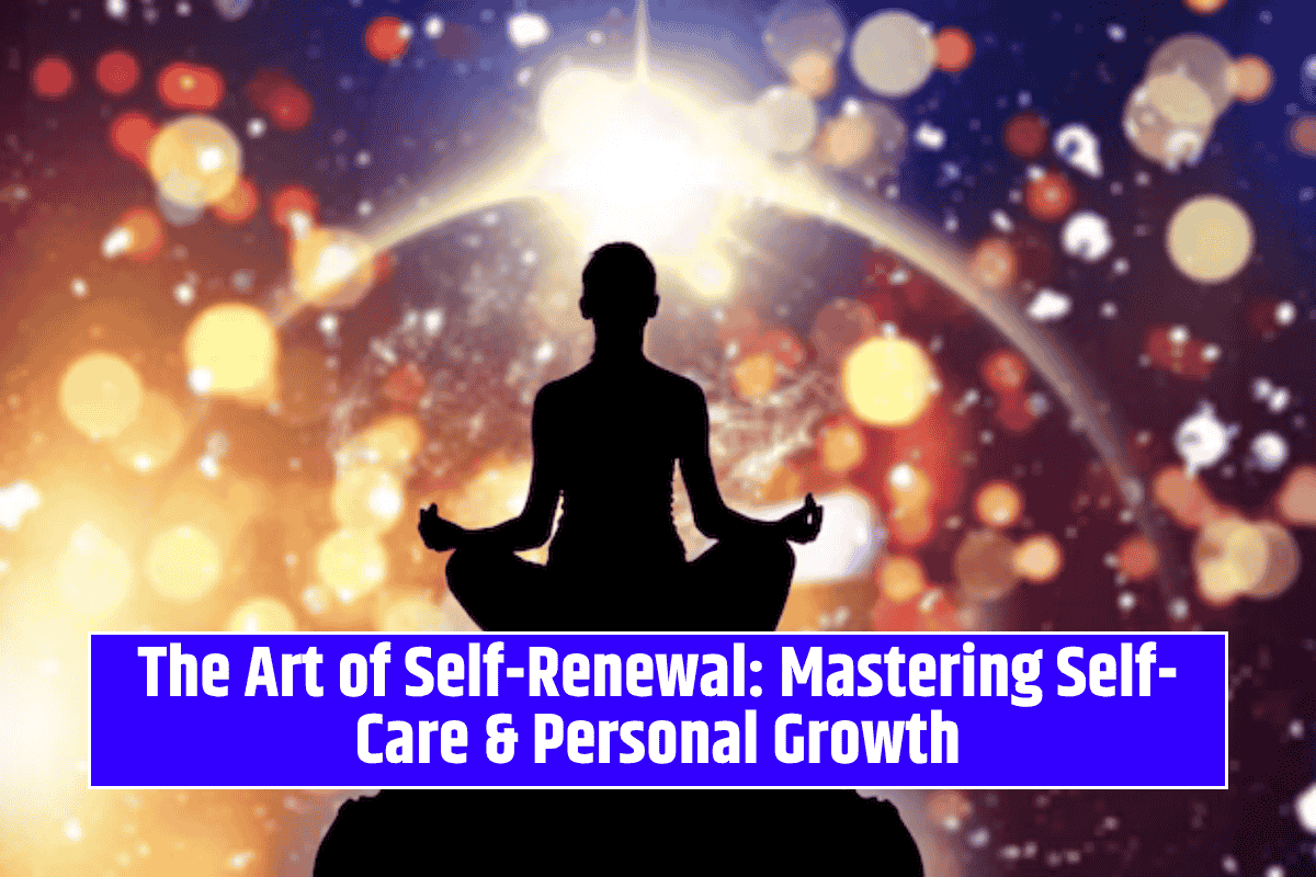 The Art of Self-Renewal: Mastering Self-Care & Personal Growth